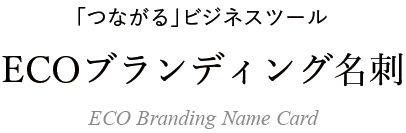 「つながる」ビジネスツール ECOブランディング名刺